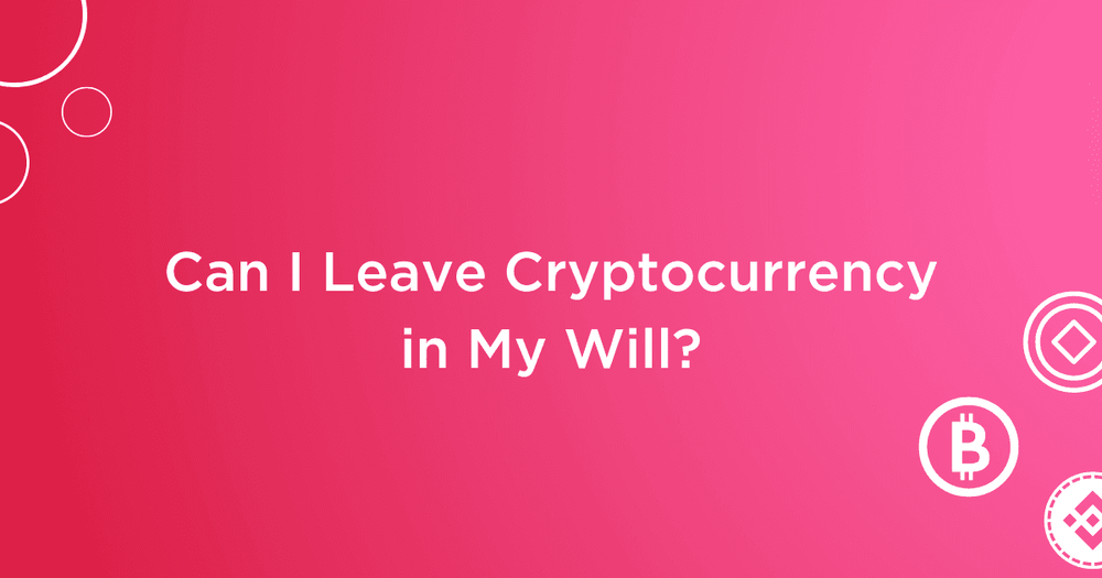 A digital will can help you leave your cryptocurrency to your loved ones when you die.
